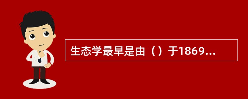 生态学最早是由（）于1869年提出的。