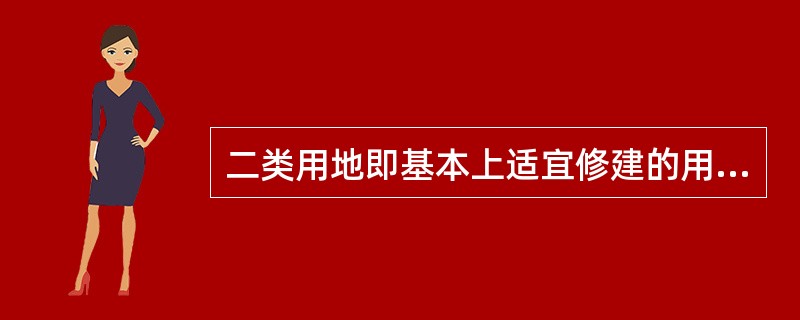 二类用地即基本上适宜修建的用地，这类用地对城市设施或工程项目的布置有一定的限制，