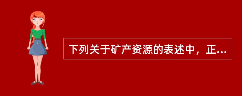 下列关于矿产资源的表述中，正确的有（）。