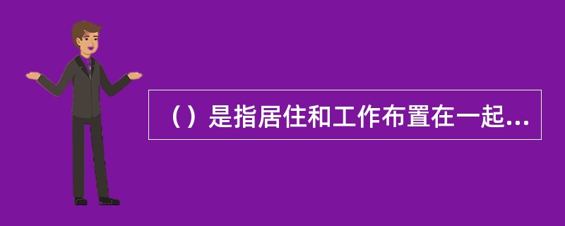 （）是指居住和工作布置在一起的一种居住区组织形式，可以由住宅与商业、文化、办公以