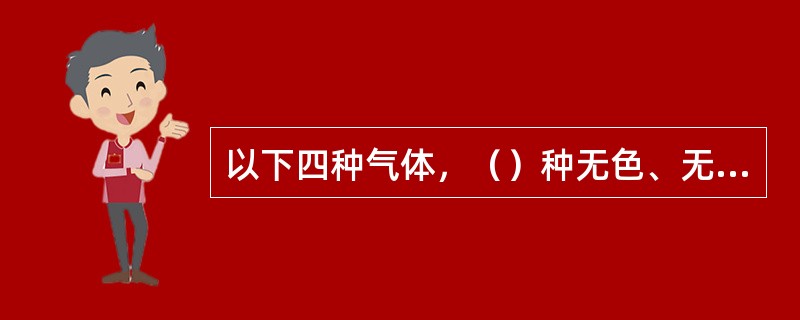 以下四种气体，（）种无色、无臭味，但有剧毒。