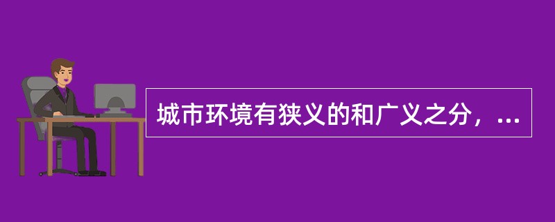 城市环境有狭义的和广义之分，下列属于狭义的城市环境内容的是（）。