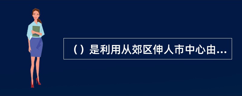 （）是利用从郊区伸人市中心由宽到窄的楔形绿地组合布局，将新鲜空气源源不断的引人市