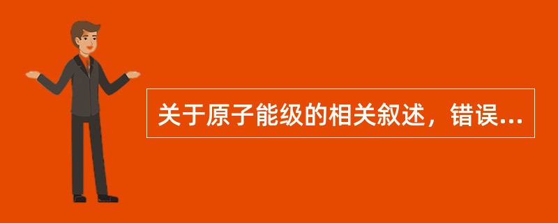 关于原子能级的相关叙述，错误的是（）