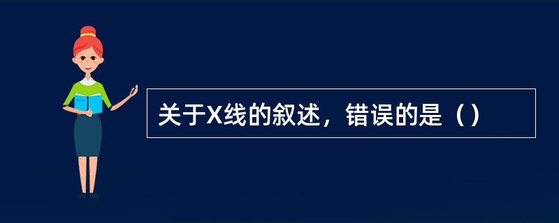 关于X线的叙述，错误的是（）