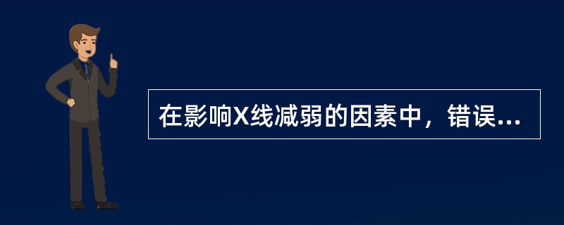 在影响X线减弱的因素中，错误的是（）