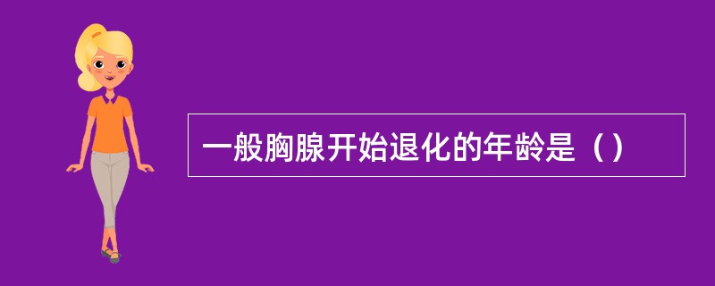 一般胸腺开始退化的年龄是（）