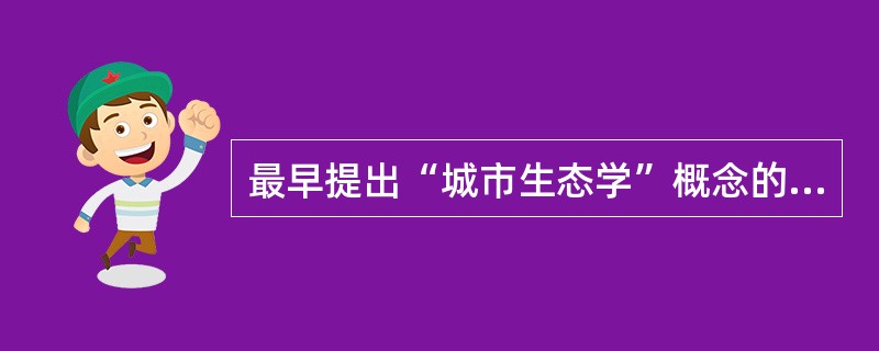 最早提出“城市生态学”概念的人是英国学者帕克。