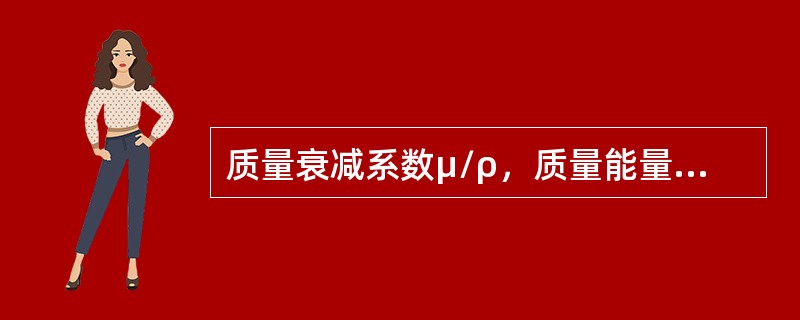 质量衰减系数μ/ρ，质量能量转移系数μtr/ρ和质量能量吸收系数μen/ρ三者之