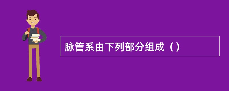 脉管系由下列部分组成（）