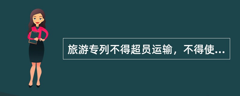 旅游专列不得超员运输，不得使用（）。