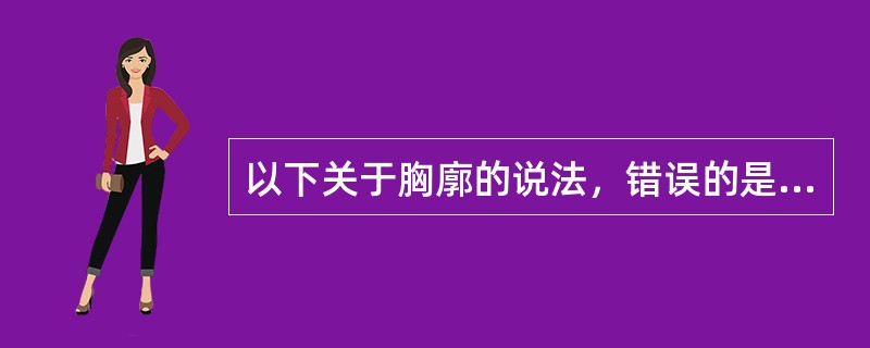 以下关于胸廓的说法，错误的是（）