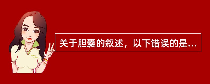 关于胆囊的叙述，以下错误的是（）