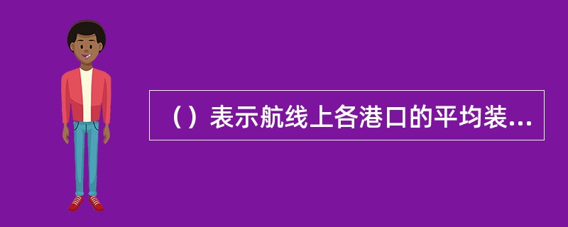 （）表示航线上各港口的平均装卸效率和组织管理水平，它决定着航线上船舶的在港时间。