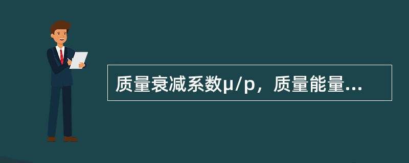 质量衰减系数μ/p，质量能量转移系数μtr/P和质量能量吸收系数μen/P三者之