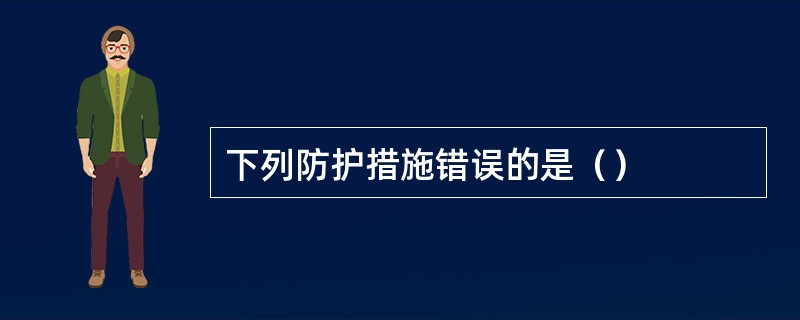 下列防护措施错误的是（）