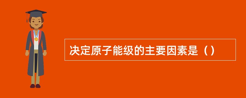 决定原子能级的主要因素是（）