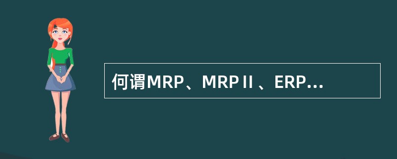 何谓MRP、MRPⅡ、ERP及MRP的主要目标是什么？MRPⅡ系统具有哪些特点？