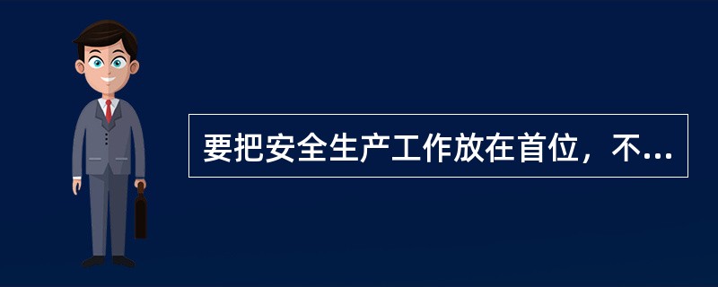 要把安全生产工作放在首位，不断增强安全生产工作的忧患意识、责任意识和防范意识，将