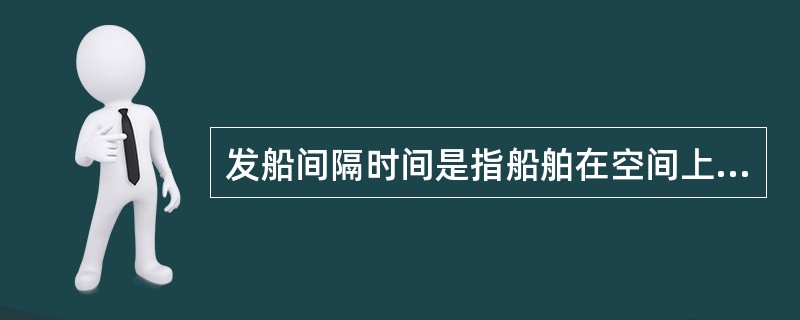 发船间隔时间是指船舶在空间上完成一个循环的总延续时间。