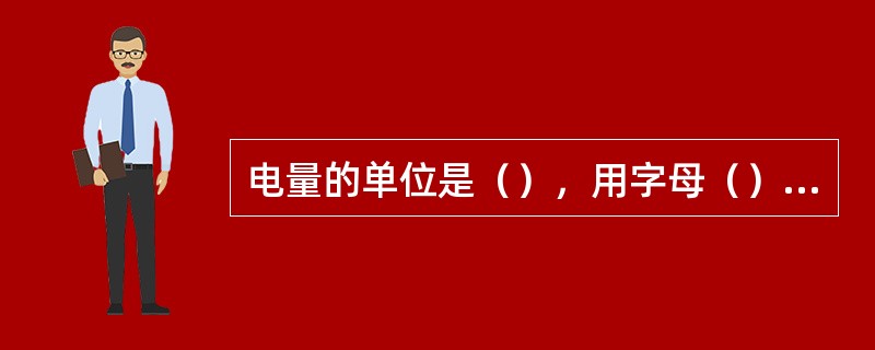 电量的单位是（），用字母（）表示。