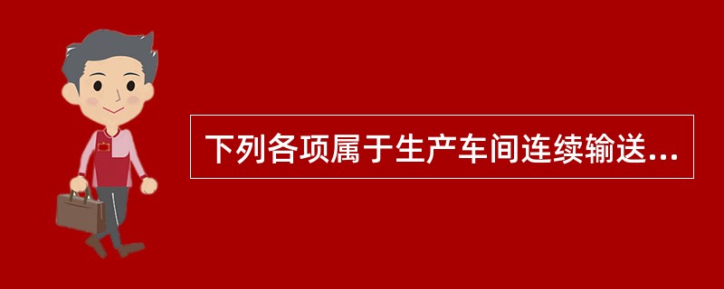 下列各项属于生产车间连续输送系统的组成部分的是（）。