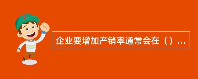 企业要增加产销率通常会在（）方面想办法。