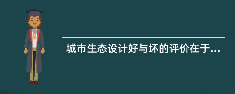 城市生态设计好与坏的评价在于市民。
