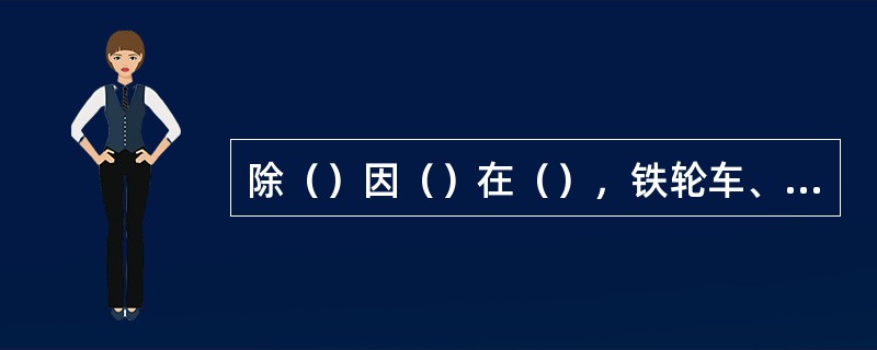 除（）因（）在（），铁轮车、履带车和其他可能损坏公路路面的机具，不得在公路上行驶