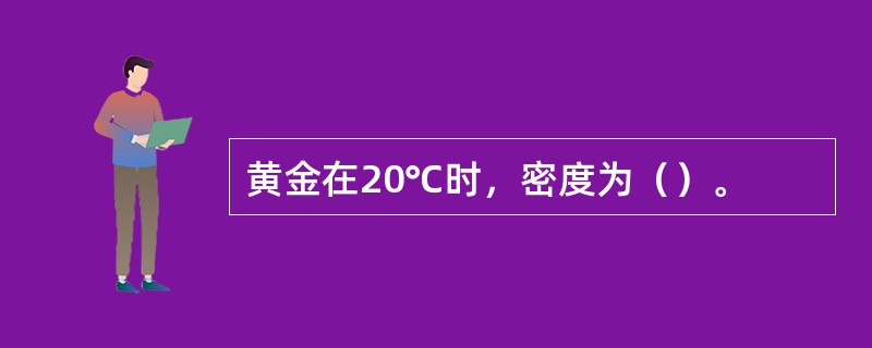 黄金在20℃时，密度为（）。