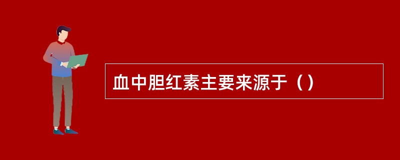 血中胆红素主要来源于（）