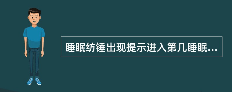 睡眠纺锤出现提示进入第几睡眠阶段（）.