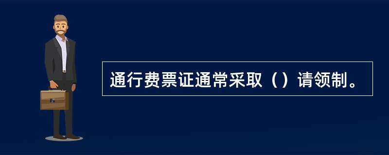 通行费票证通常采取（）请领制。