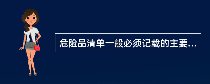 危险品清单一般必须记载的主要内容包括（）。