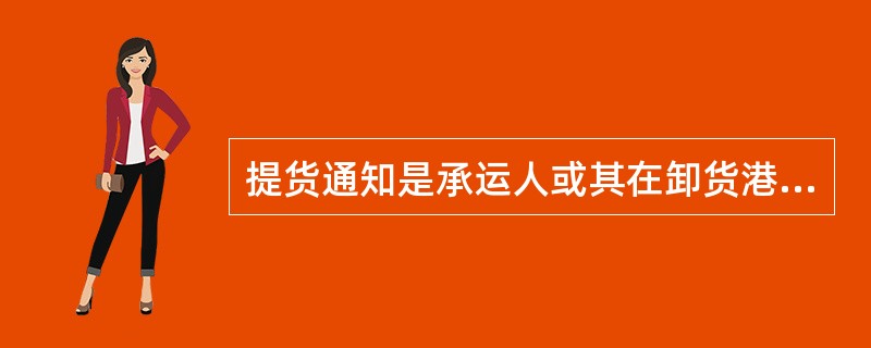 提货通知是承运人或其在卸货港的代理人向提单上记载的"通知人"或收货人发出的装货船