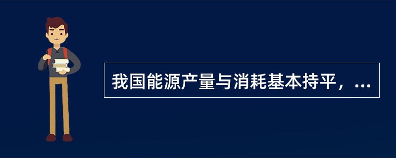 我国能源产量与消耗基本持平，如果能耗加剧将呈现“入不敷出”的状态。