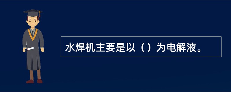 水焊机主要是以（）为电解液。