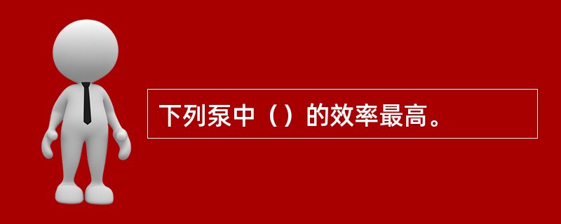 下列泵中（）的效率最高。