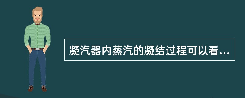 凝汽器内蒸汽的凝结过程可以看作是（）。