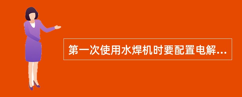 第一次使用水焊机时要配置电解液，电解液的（）为17%。