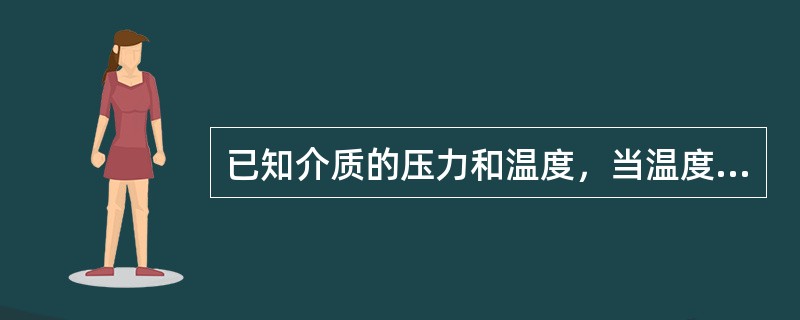 已知介质的压力和温度，当温度小于该压力下的饱和温度时，介质的状态是（）。