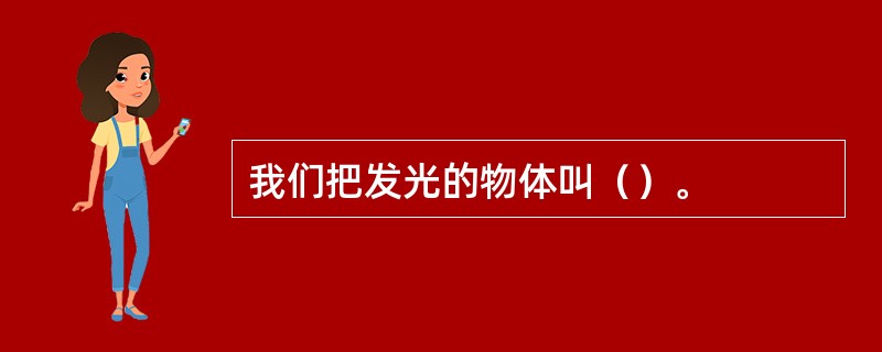 我们把发光的物体叫（）。