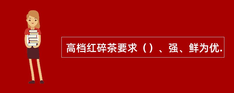 高档红碎茶要求（）、强、鲜为优.