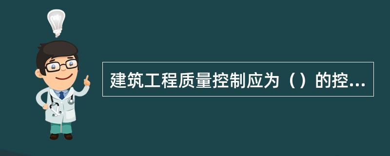 建筑工程质量控制应为（）的控制。