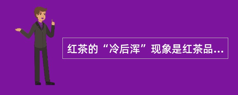 红茶的“冷后浑”现象是红茶品质（）的表现。