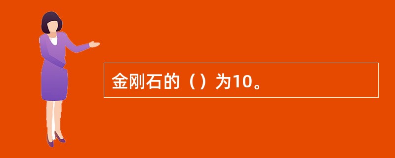 金刚石的（）为10。