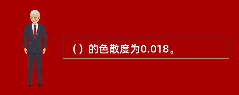 （）的色散度为0.018。