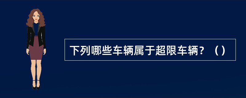 下列哪些车辆属于超限车辆？（）