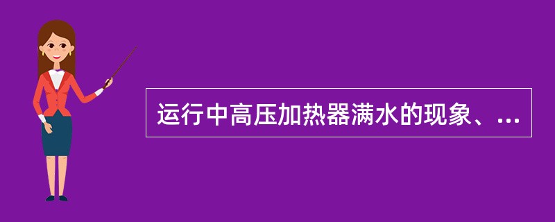 运行中高压加热器满水的现象、危害及处理。