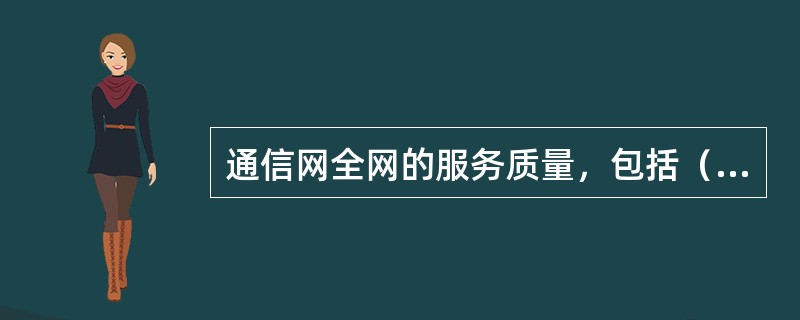 通信网全网的服务质量，包括（）。